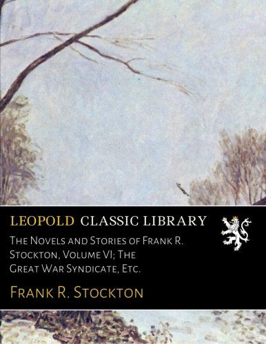 The Novels and Stories of Frank R. Stockton, Volume VI; The Great War Syndicate, Etc.