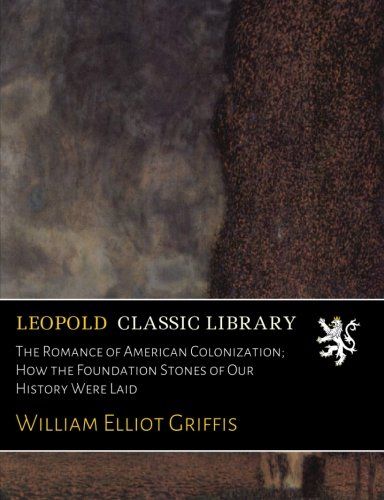 The Romance of American Colonization; How the Foundation Stones of Our History Were Laid
