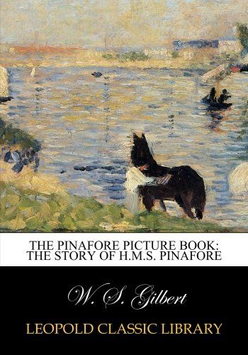 The Pinafore picture book: the story of H.M.S. Pinafore