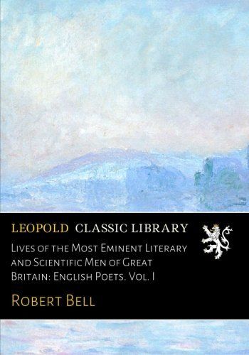 Lives of the Most Eminent Literary and Scientific Men of Great Britain: English Poets. Vol. I