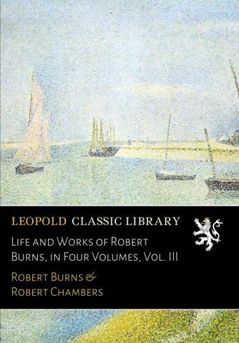Life and Works of Robert Burns, in Four Volumes, Vol. III