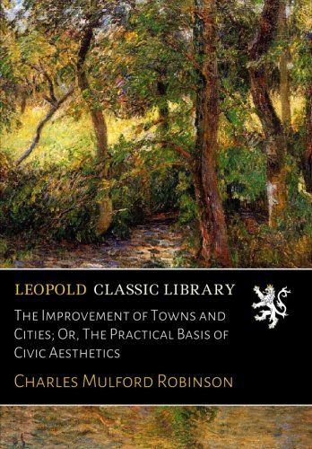 The Improvement of Towns and Cities; Or, The Practical Basis of Civic Aesthetics