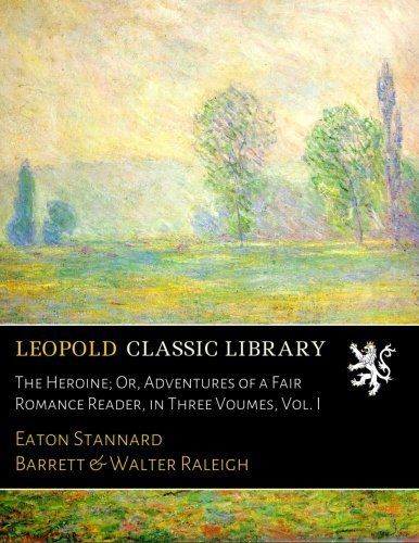 The Heroine; Or, Adventures of a Fair Romance Reader, in Three Voumes, Vol. I
