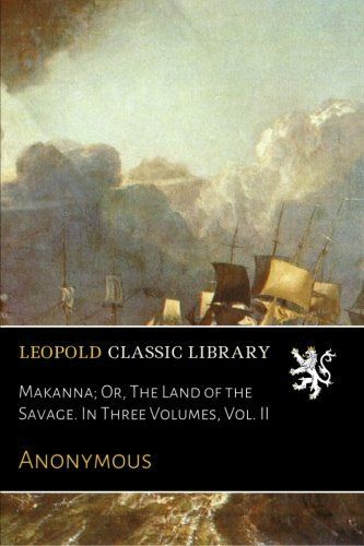 Makanna; Or, The Land of the Savage. In Three Volumes, Vol. II