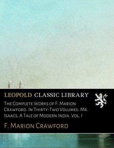 The Complete Works of F. Marion Crawford. In Thirty-Two Volumes. Mr. Isaacs. A Tale of Modern India. Vol. I