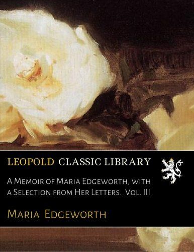 A Memoir of Maria Edgeworth, with a Selection from Her Letters.  Vol. III