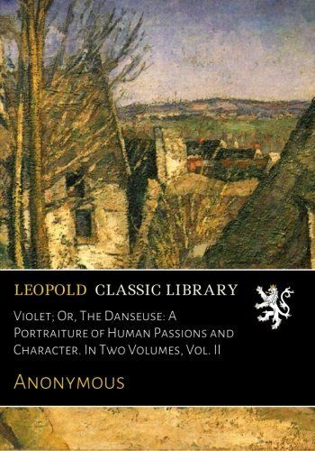 Violet; Or, The Danseuse: A Portraiture of Human Passions and Character. In Two Volumes, Vol. II