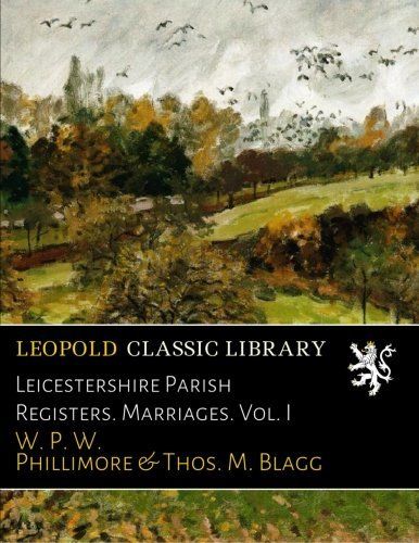 Leicestershire Parish Registers. Marriages. Vol. I