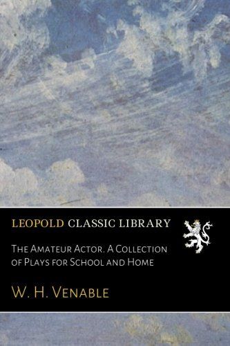 The Amateur Actor. A Collection of Plays for School and Home