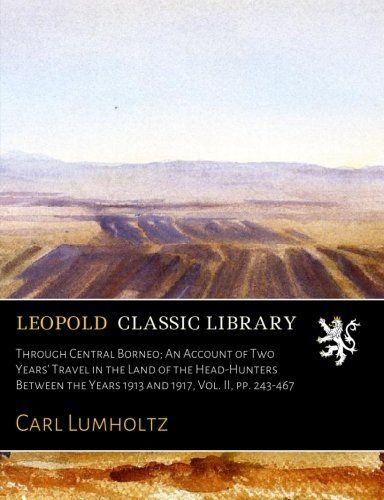 Through Central Borneo; An Account of Two Years' Travel in the Land of the Head-Hunters Between the Years 1913 and 1917, Vol. II, pp. 243-467