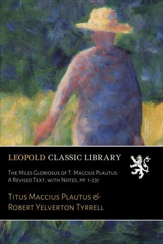 The Miles Gloriosus of T. Maccius Plautus: A Revised Text, with Notes, pp. 1-231