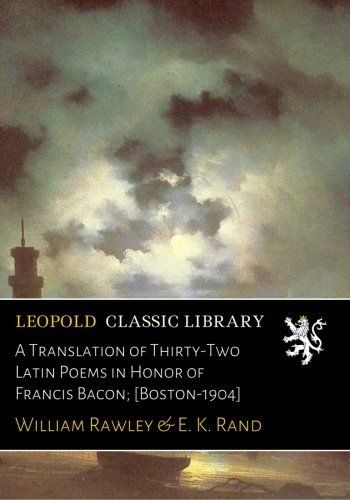 A Translation of Thirty-Two Latin Poems in Honor of Francis Bacon; [Boston-1904]