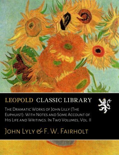 The Dramatic Works of John Lilly (The Euphuist): With Notes and Some Account of His Life and Writings. In Two Volumes, Vol. II