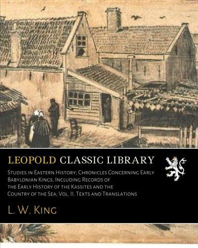 Studies in Eastern History; Chronicles Concerning Early Babylonian Kings, Including Records of the Early History of the Kassites and the Country of the Sea; Vol. II. Texts and Translations