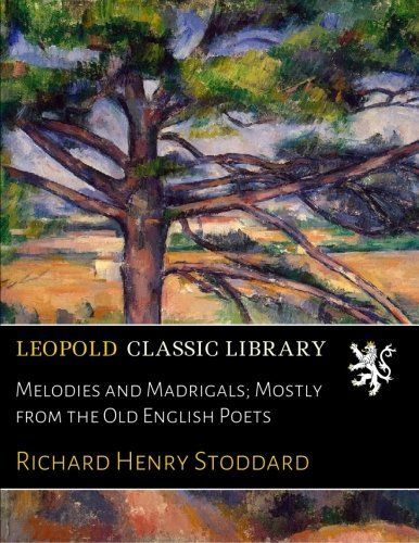 Melodies and Madrigals; Mostly from the Old English Poets