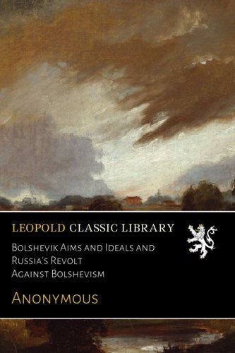 Bolshevik Aims and Ideals and Russia's Revolt Against Bolshevism