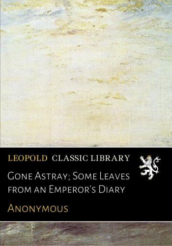 Gone Astray; Some Leaves from an Emperor's Diary