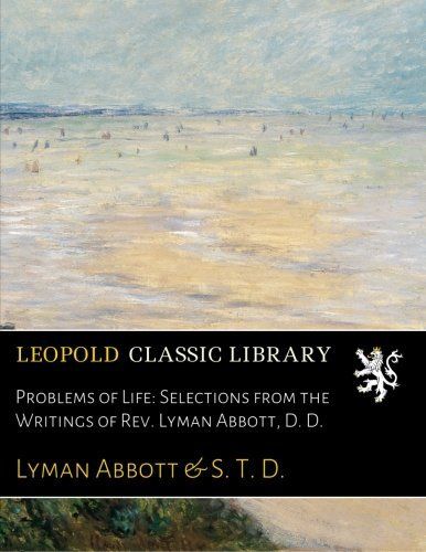 Problems of Life: Selections from the Writings of Rev. Lyman Abbott, D. D.