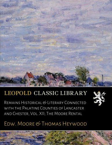 Remains Historical & Literary Connected with the Palatine Counties of Lancaster and Chester, Vol. XII; The Moore Rental