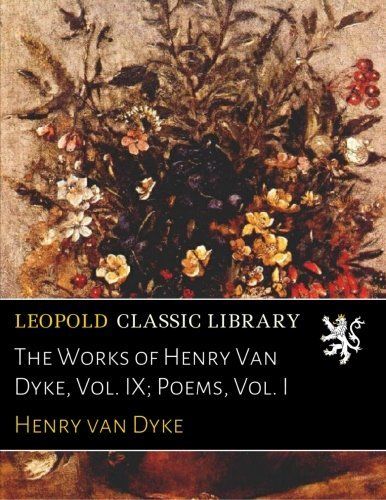 The Works of Henry Van Dyke, Vol. IX; Poems, Vol. I
