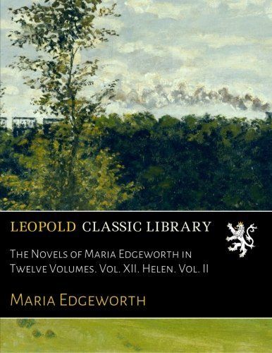 The Novels of Maria Edgeworth in Twelve Volumes. Vol. XII. Helen. Vol. II