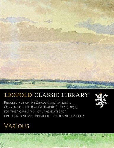 Proceedings of the Democratic National Convention, Held at Baltimore, June 1-5, 1852, for the Nomination of Candidates for President and vice President of the United States