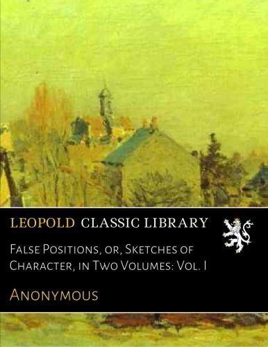 False Positions, or, Sketches of Character, in Two Volumes: Vol. I