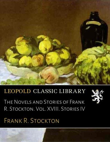 The Novels and Stories of Frank R. Stockton. Vol. XVIII. Stories IV