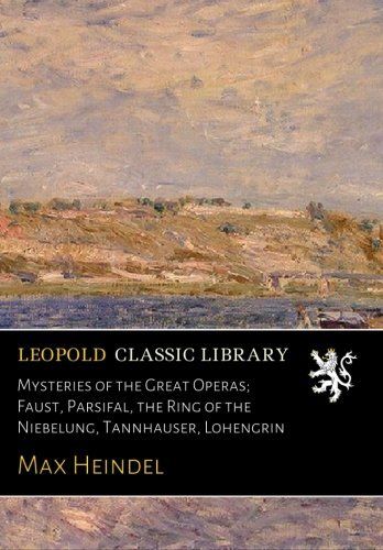 Mysteries of the Great Operas; Faust, Parsifal, the Ring of the Niebelung, Tannhauser, Lohengrin
