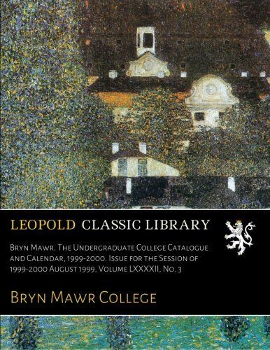Bryn Mawr. The Undergraduate College Catalogue and Calendar, 1999-2000. Issue for the Session of 1999-2000 August 1999, Volume LXXXXII, No. 3