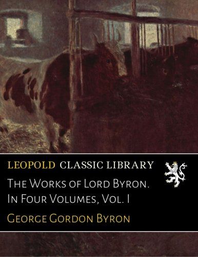 The Works of Lord Byron. In Four Volumes, Vol. I