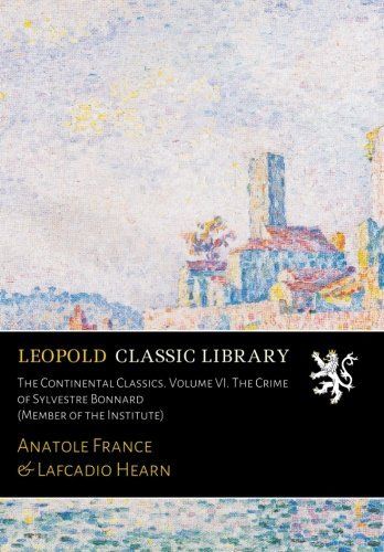 The Continental Classics. Volume VI. The Crime of Sylvestre Bonnard (Member of the Institute)