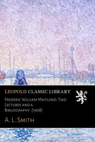 Frederic William Maitland; Two Lectures and a Bibliography. [1908]