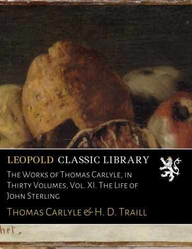 The Works of Thomas Carlyle, in Thirty Volumes, Vol. XI. The Life of John Sterling