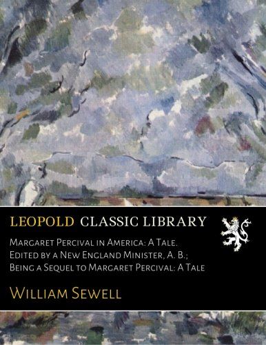Margaret Percival in America: A Tale. Edited by a New England Minister, A. B.; Being a Sequel to Margaret Percival: A Tale