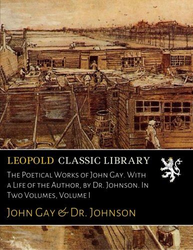 The Poetical Works of John Gay. With a Life of the Author, by Dr. Johnson. In Two Volumes, Volume I
