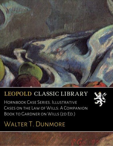 Hornbook Case Series. Illustrative Cases on the Law of Wills: A Companion Book to Gardner on Wills (2d Ed.)