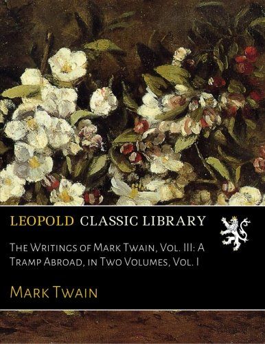 The Writings of Mark Twain, Vol. III: A Tramp Abroad, in Two Volumes, Vol. I