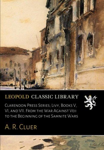 Clarendon Press Series; Livy, Books V, VI, and VII. From the War Against Veii to the Beginning of the Samnite Wars