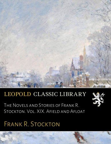 The Novels and Stories of Frank R. Stockton. Vol. XIX. Afield and Afloat