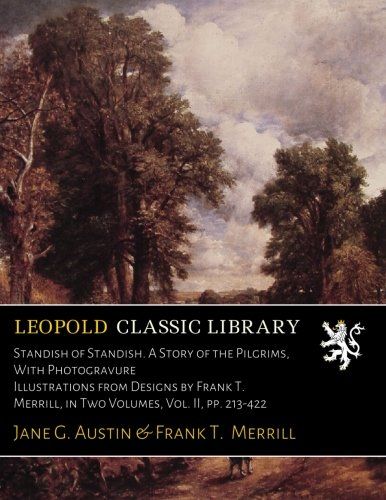 Standish of Standish. A Story of the Pilgrims, With Photogravure Illustrations from Designs by Frank T. Merrill, in Two Volumes, Vol. II, pp. 213-422
