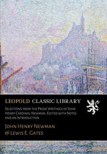 Selections from the Prose Writings of John Henry Cardinal Newman. Edited with Notes and an Introduction