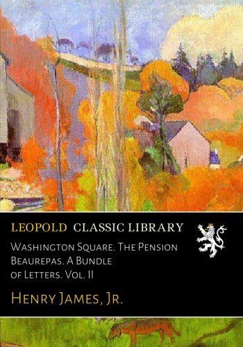 Washington Square. The Pension Beaurepas. A Bundle of Letters. Vol. II