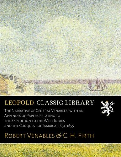The Narrative of General Venables, with an Appendix of Papers Relating to the Expedition to the West Indies and the Conquest of Jamaica, 1654-1655