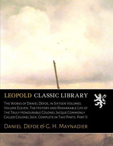 The Works of Daniel Defoe, in Sixteen Volumes. Volume Eleven. The History and Remarkable Life of the Truly Honourable Colonel Jacque Commonly Called Colonel Jack. Complete in Two Parts. Part II