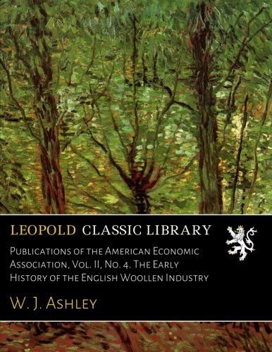 Publications of the American Economic Association, Vol. II, No. 4. The Early History of the English Woollen Industry