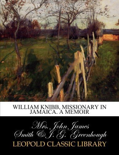 William Knibb, missionary in Jamaica. A memoir