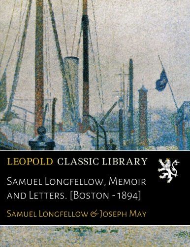 Samuel Longfellow, Memoir and Letters. [Boston - 1894]