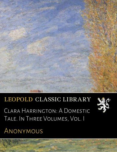 Clara Harrington: A Domestic Tale. In Three Volumes, Vol. I