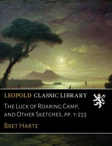 The Luck of Roaring Camp, and Other Sketches, pp. 1-253